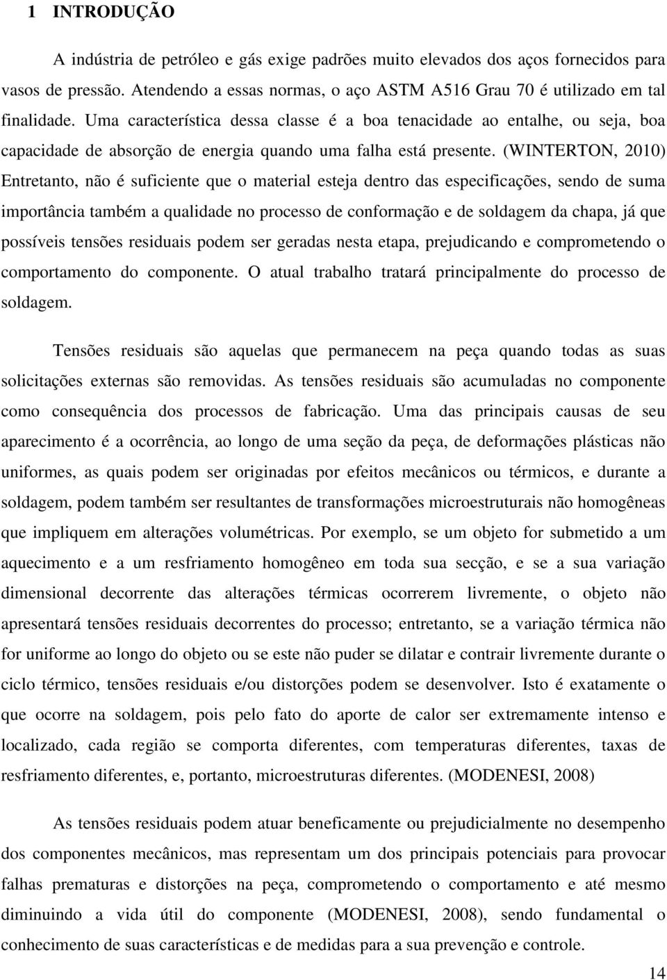 (WINTERTON, 2010) Entretanto, não é suficiente que o material esteja dentro das especificações, sendo de suma importância também a qualidade no processo de conformação e de soldagem da chapa, já que