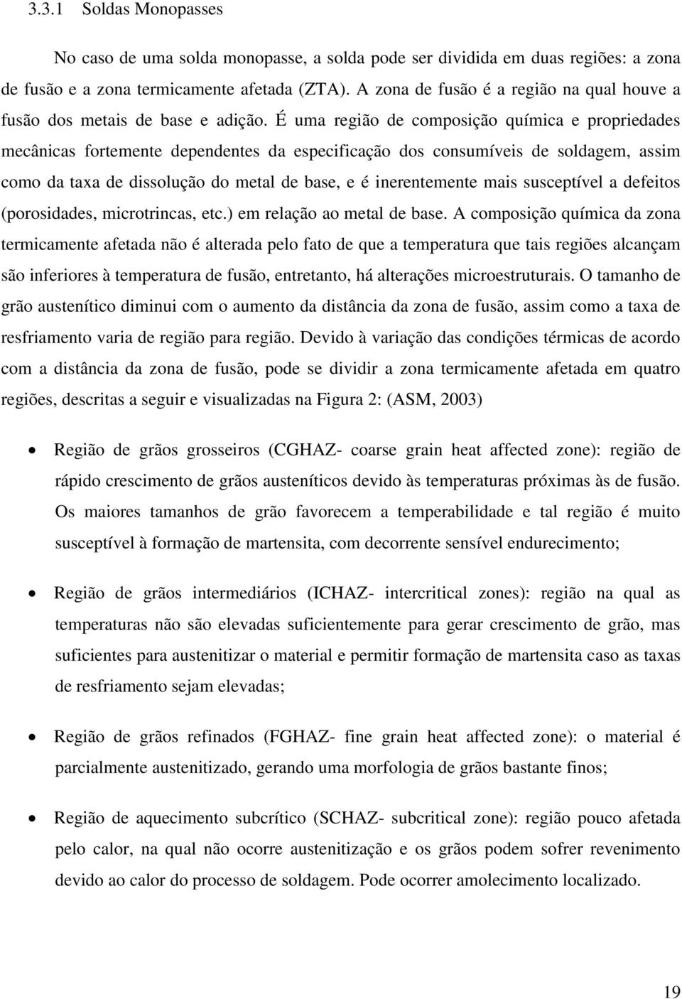 É uma região de composição química e propriedades mecânicas fortemente dependentes da especificação dos consumíveis de soldagem, assim como da taxa de dissolução do metal de base, e é inerentemente