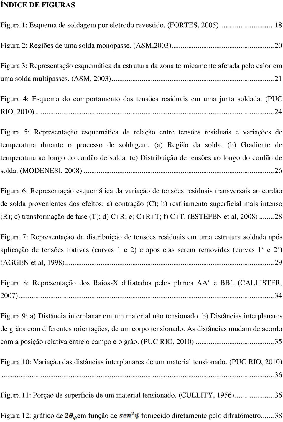 .. 21 Figura 4: Esquema do comportamento das tensões residuais em uma junta soldada. (PUC RIO, 2010).