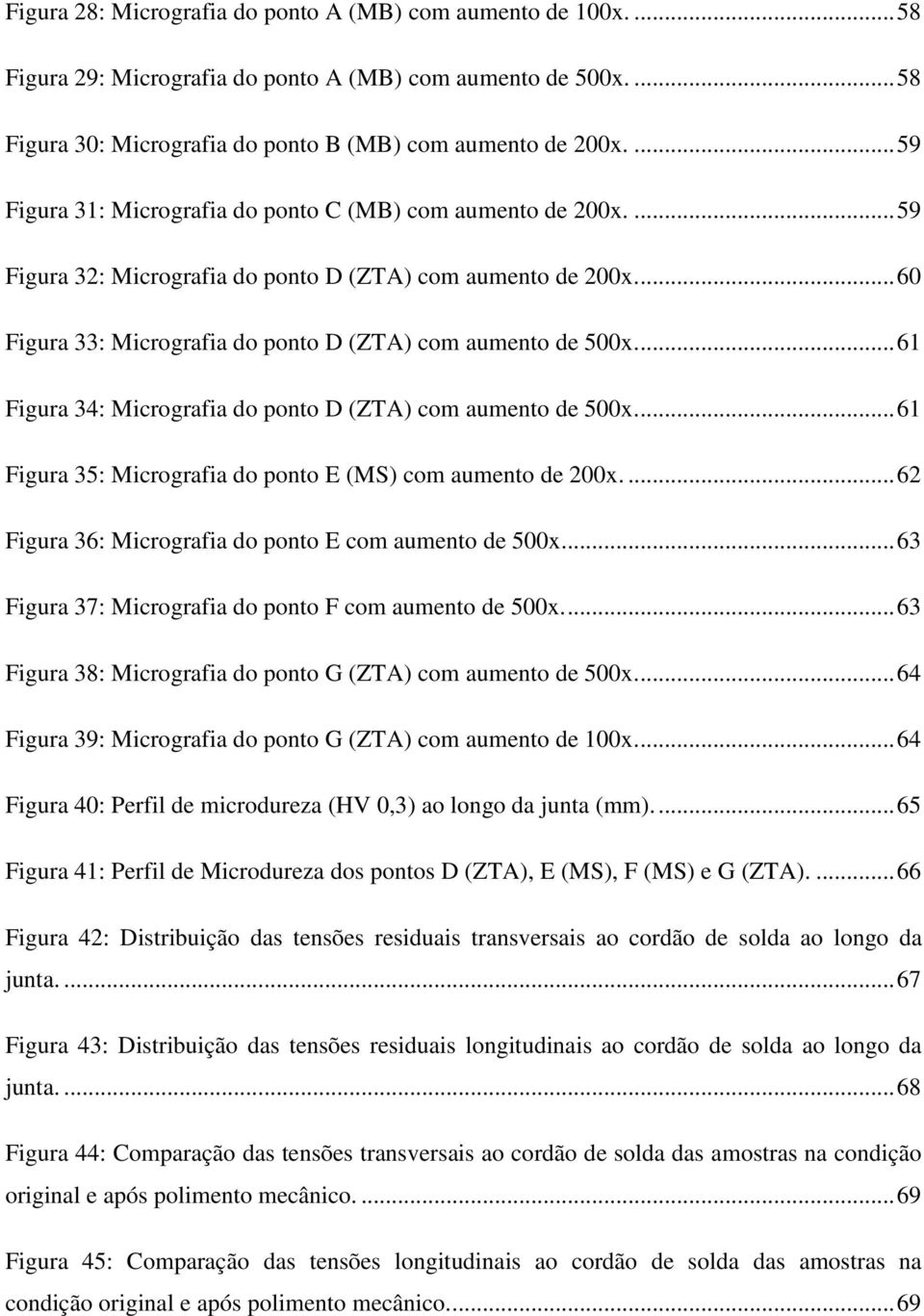 ... 61 Figura 34: Micrografia do ponto D (ZTA) com aumento de 500x.... 61 Figura 35: Micrografia do ponto E (MS) com aumento de 200x.... 62 Figura 36: Micrografia do ponto E com aumento de 500x.