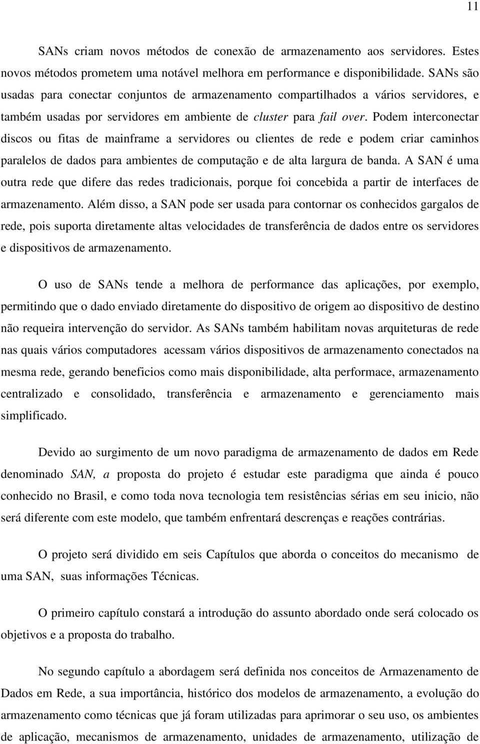 Podem interconectar discos ou fitas de mainframe a servidores ou clientes de rede e podem criar caminhos paralelos de dados para ambientes de computação e de alta largura de banda.