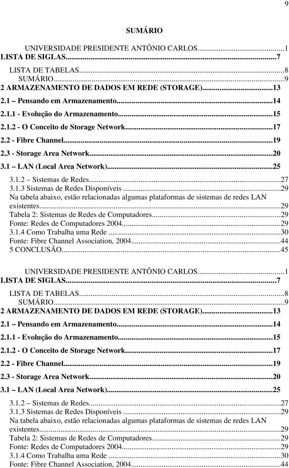 ..29 Na tabela abaixo, estão relacionadas algumas plataformas de sistemas de redes LAN existentes...29 Tabela 2: Sistemas de Redes de Computadores...29 Fonte: Redes de Computadores 2004...29 3.1.