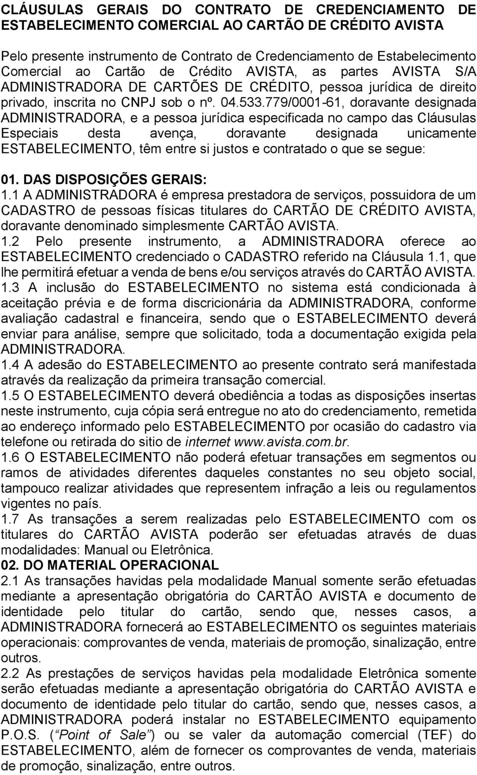 779/0001-61, doravante designada ADMINISTRADORA, e a pessoa jurídica especificada no campo das Cláusulas Especiais desta avença, doravante designada unicamente ESTABELECIMENTO, têm entre si justos e