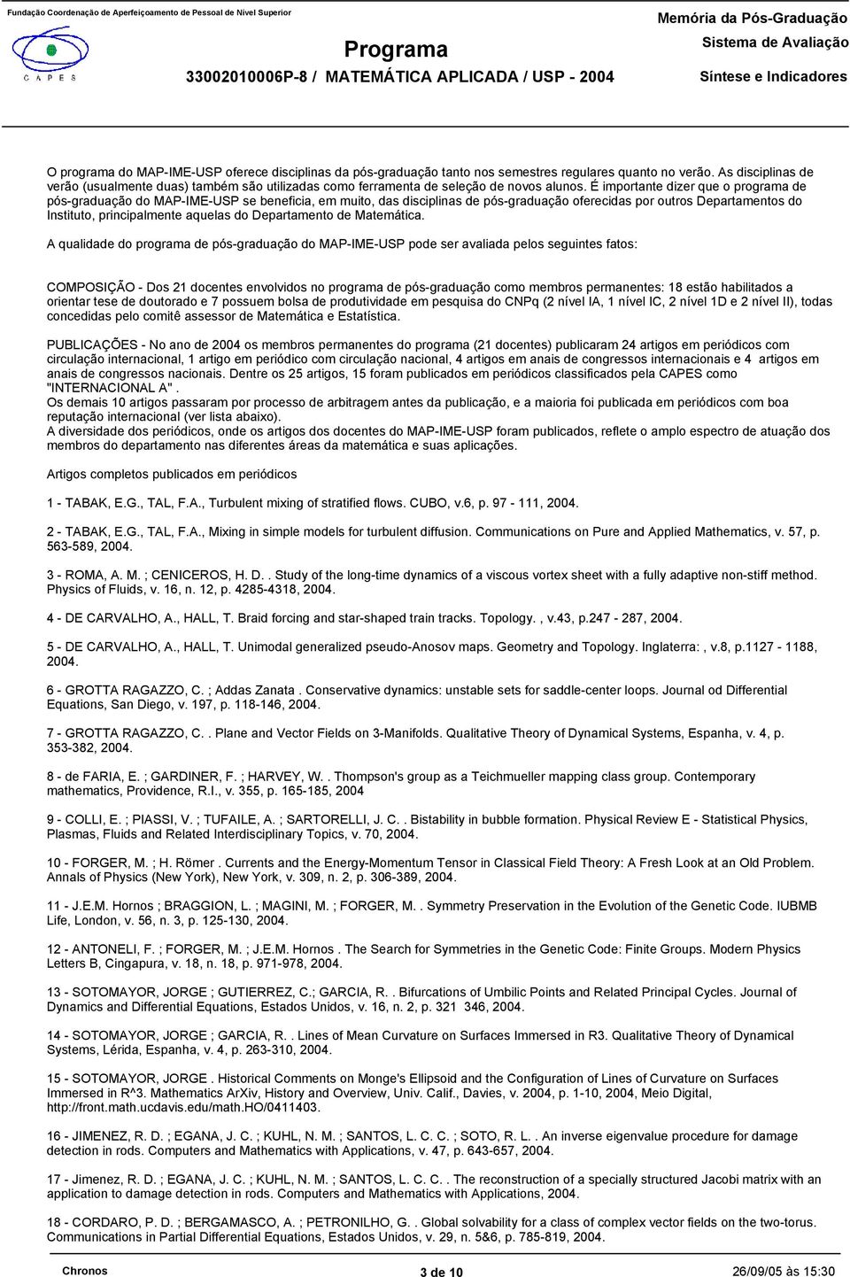 É importante dizer que o programa de pós-graduação do MAP-IME-USP se beneficia, em muito, das disciplinas de pós-graduação oferecidas por outros Departamentos do Instituto, principalmente aquelas do