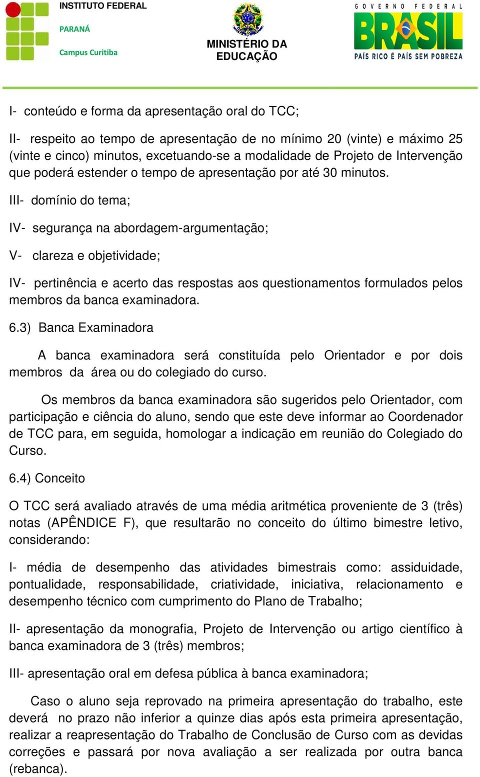 III- domínio do tema; IV- segurança na abordagem-argumentação; V- clareza e objetividade; IV- pertinência e acerto das respostas aos questionamentos formulados pelos membros da banca examinadora. 6.