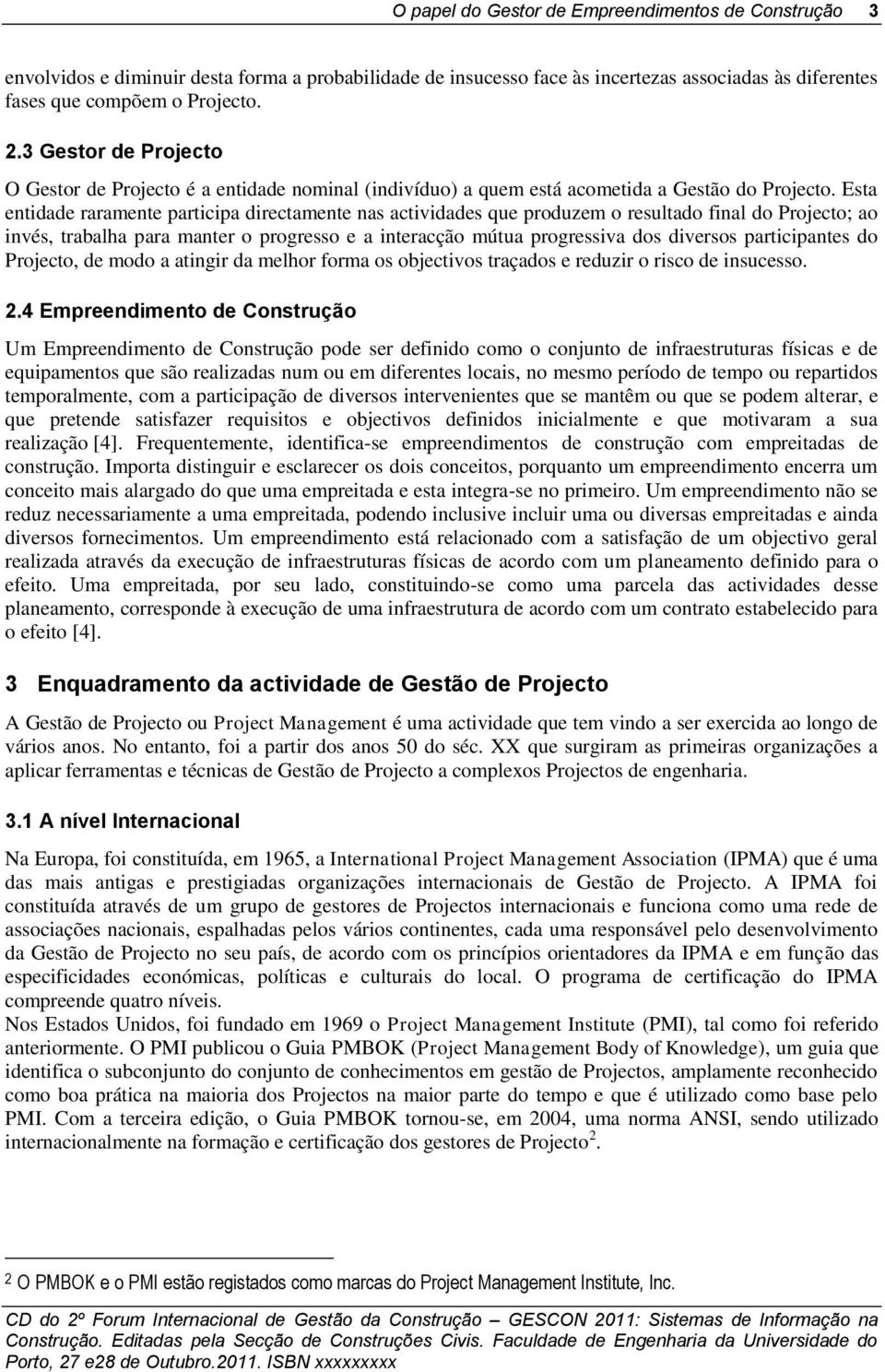 Esta entidade raramente participa directamente nas actividades que produzem o resultado final do Projecto; ao invés, trabalha para manter o progresso e a interacção mútua progressiva dos diversos