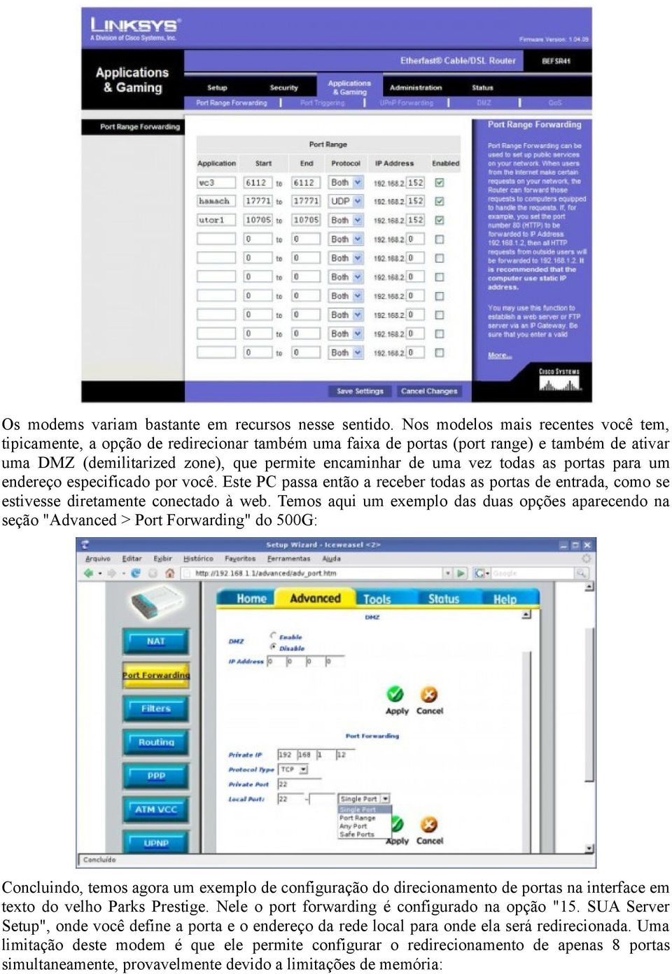 todas as portas para um endereço especificado por você. Este PC passa então a receber todas as portas de entrada, como se estivesse diretamente conectado à web.