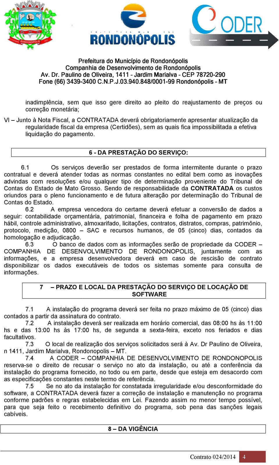 1 Os serviços deverão ser prestados de forma intermitente durante o prazo contratual e deverá atender todas as normas constantes no edital bem como as inovações advindas com resoluções e/ou qualquer