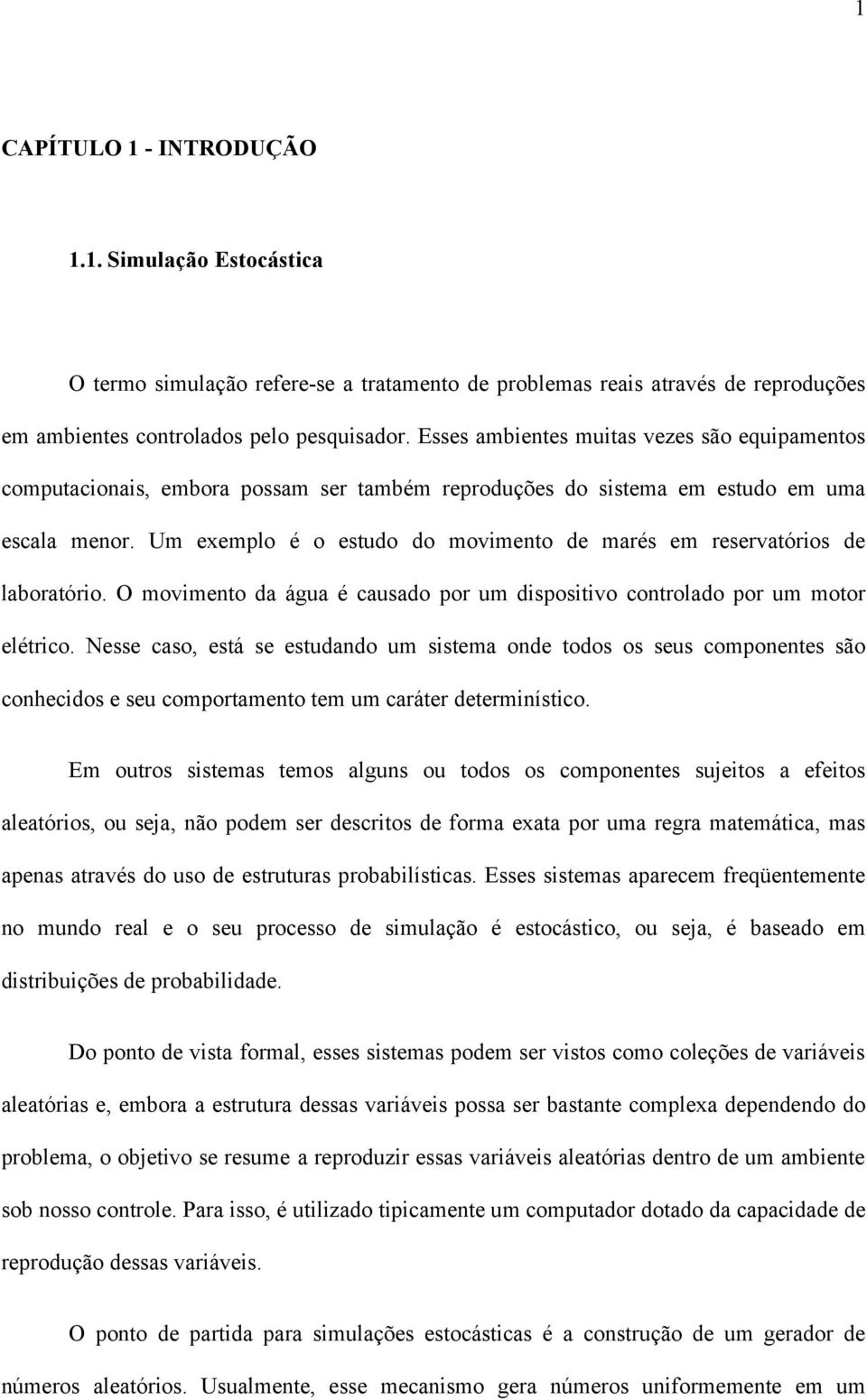 Um exemplo é o estudo do movimento de marés em reservatórios de laboratório. O movimento da água é causado por um dispositivo controlado por um motor elétrico.