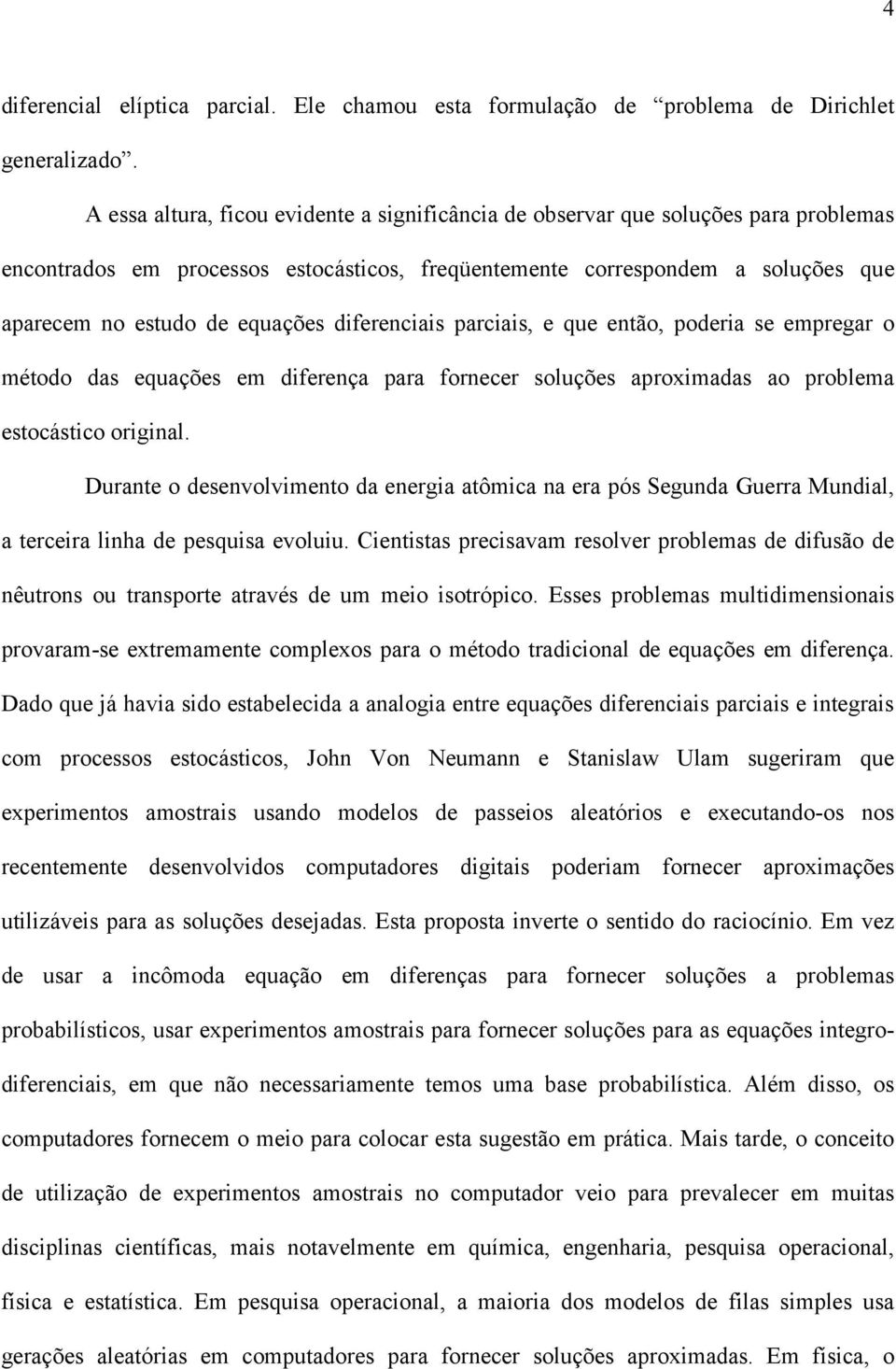 diferenciais parciais, e que então, poderia se empregar o método das equações em diferença para fornecer soluções aproximadas ao problema estocástico original.