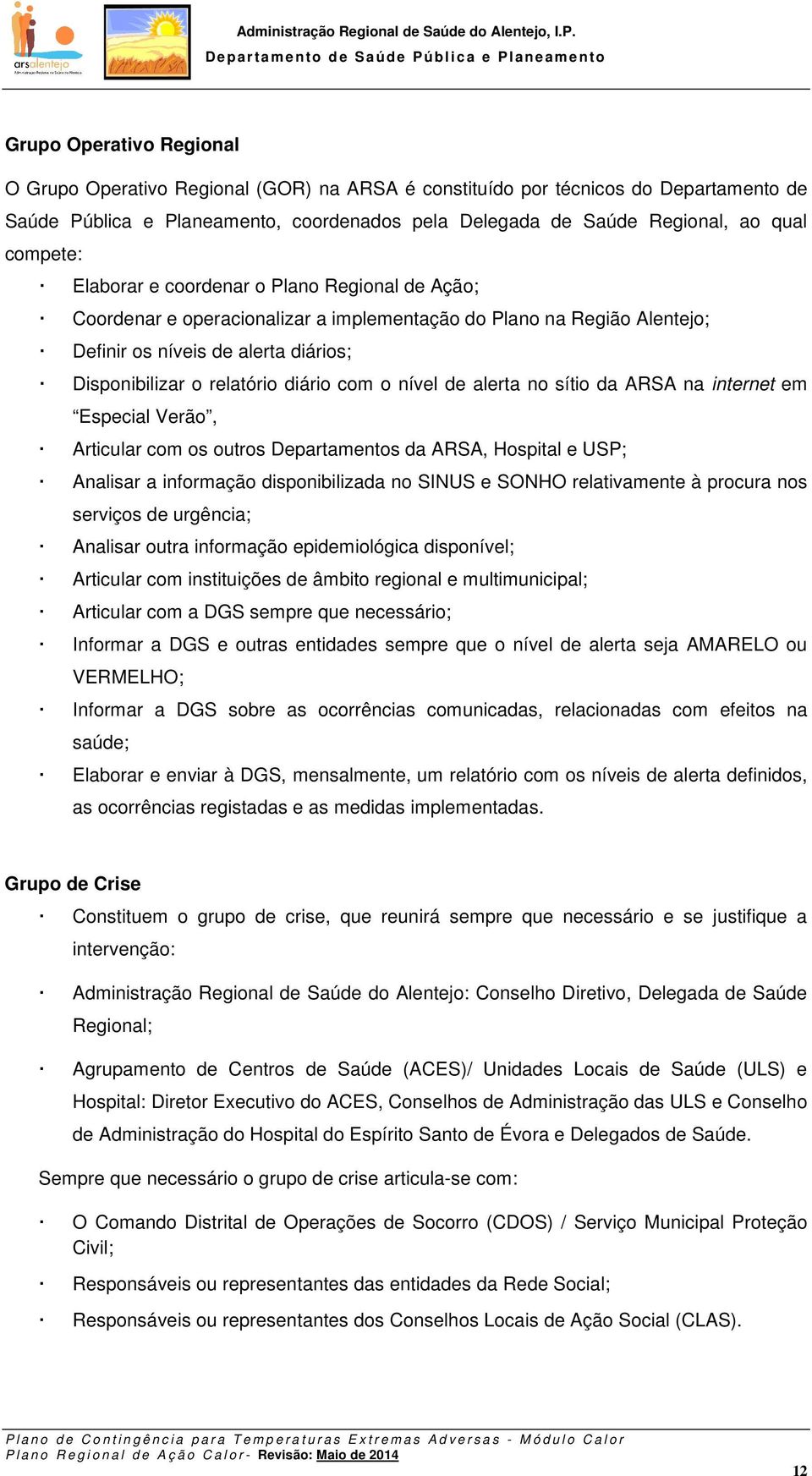 com o nível de alerta no sítio da ARSA na internet em Especial Verão, Articular com os outros Departamentos da ARSA, Hospital e USP; Analisar a informação disponibilizada no SINUS e SONHO