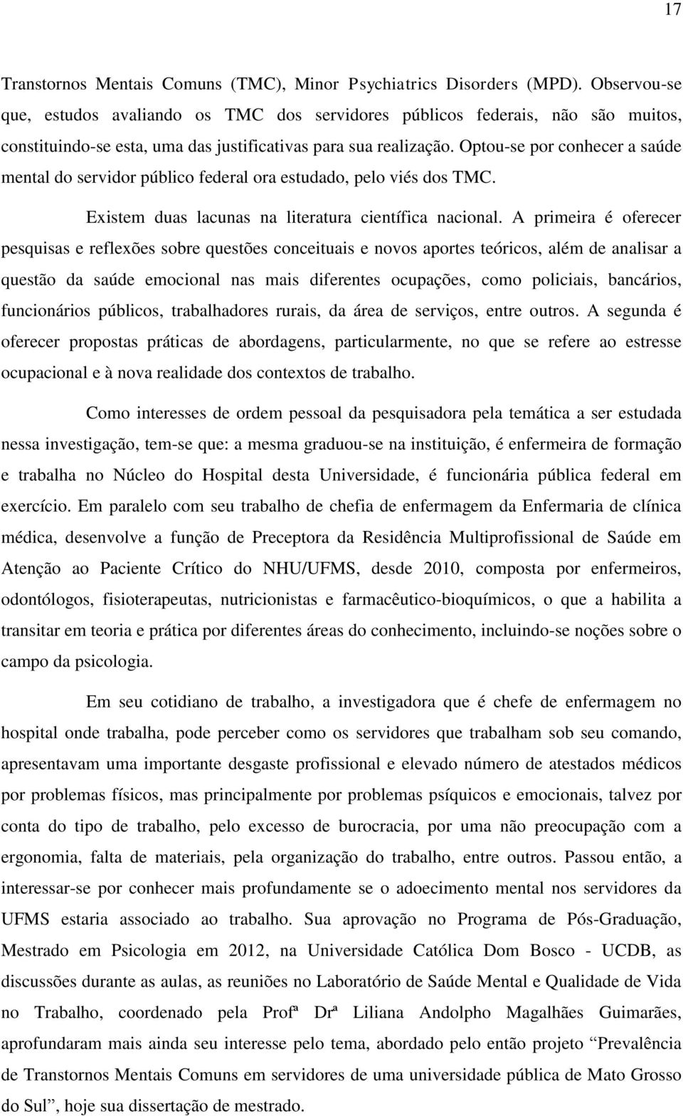 Optou-se por conhecer a saúde mental do servidor público federal ora estudado, pelo viés dos TMC. Existem duas lacunas na literatura científica nacional.