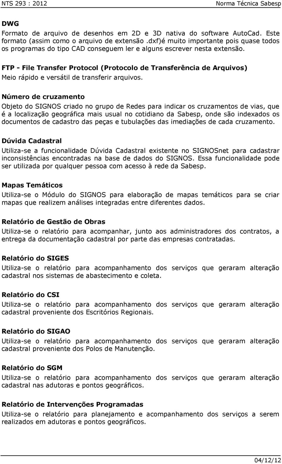 FTP - File Transfer Protocol (Protocolo de Transferência de Arquivos) Meio rápido e versátil de transferir arquivos.