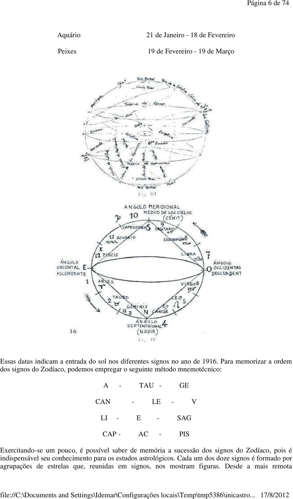 Para memorizar a ordem dos signos do Zodíaco, podemos empregar o seguinte método mnemotécnico: A - TAU - GE CAN - LE - V LI - E - SAG CAP - AC - PIS