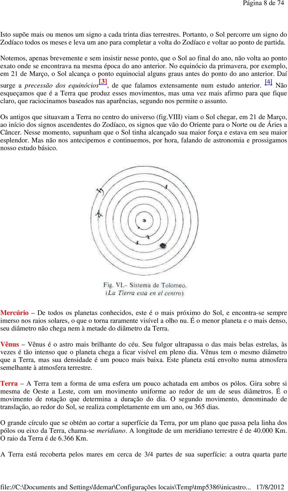 Notemos, apenas brevemente e sem insistir nesse ponto, que o Sol ao final do ano, não volta ao ponto exato onde se encontrava na mesma época do ano anterior.