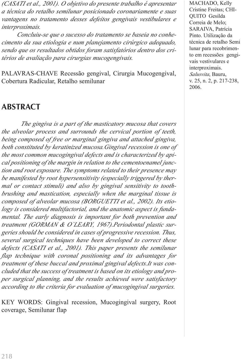 sucesso do tratamento se baseia no conhecimento da sua etiologia e num planejamento cirúrgico adequado, sendo que os resultados obtidos foram satisfatórios dentro dos critérios de avaliação para