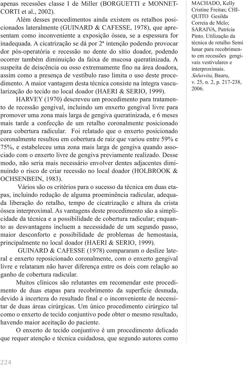 A cicatrização se dá por 2ª intenção podendo provocar dor pós-operatória e recessão no dente do sítio doador, podendo ocorrer também diminuição da faixa de mucosa queratinizada.