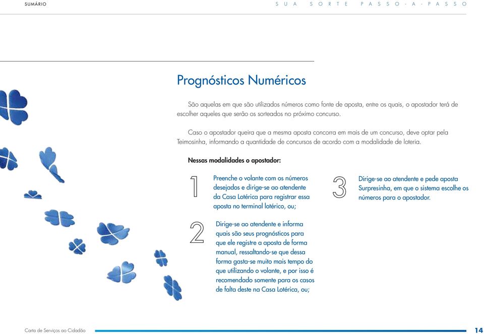 Nessas modalidades o apostador: Preenche o volante com os números desejados e dirige-se ao atendente da Casa Lotérica para registrar essa aposta no terminal lotérico, ou; Dirige-se ao atendente e