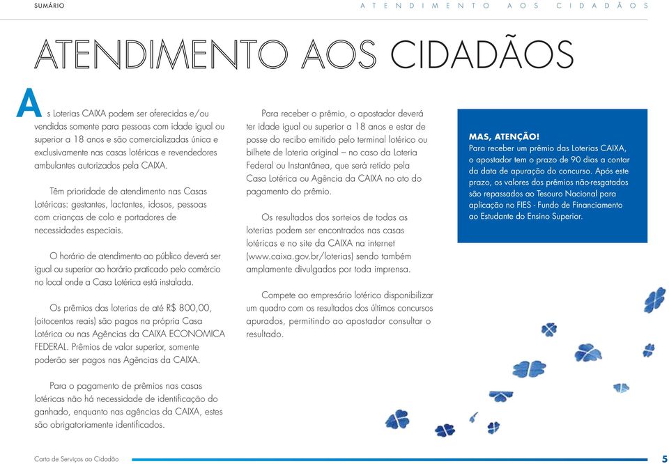 Têm prioridade de atendimento nas Casas Lotéricas: gestantes, lactantes, idosos, pessoas com crianças de colo e portadores de necessidades especiais.