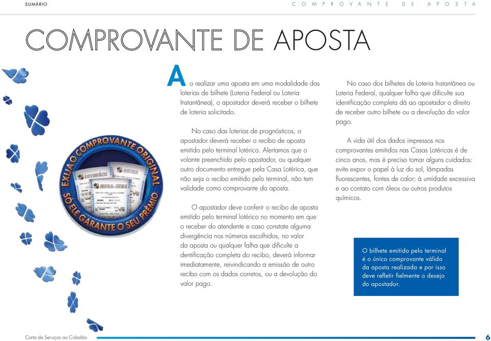 Alertamos que o volante preenchido pelo apostador, ou qualquer outro documento entregue pela Casa Lotérica, que não seja o recibo emitido pelo terminal, não tem validade como comprovante da aposta.