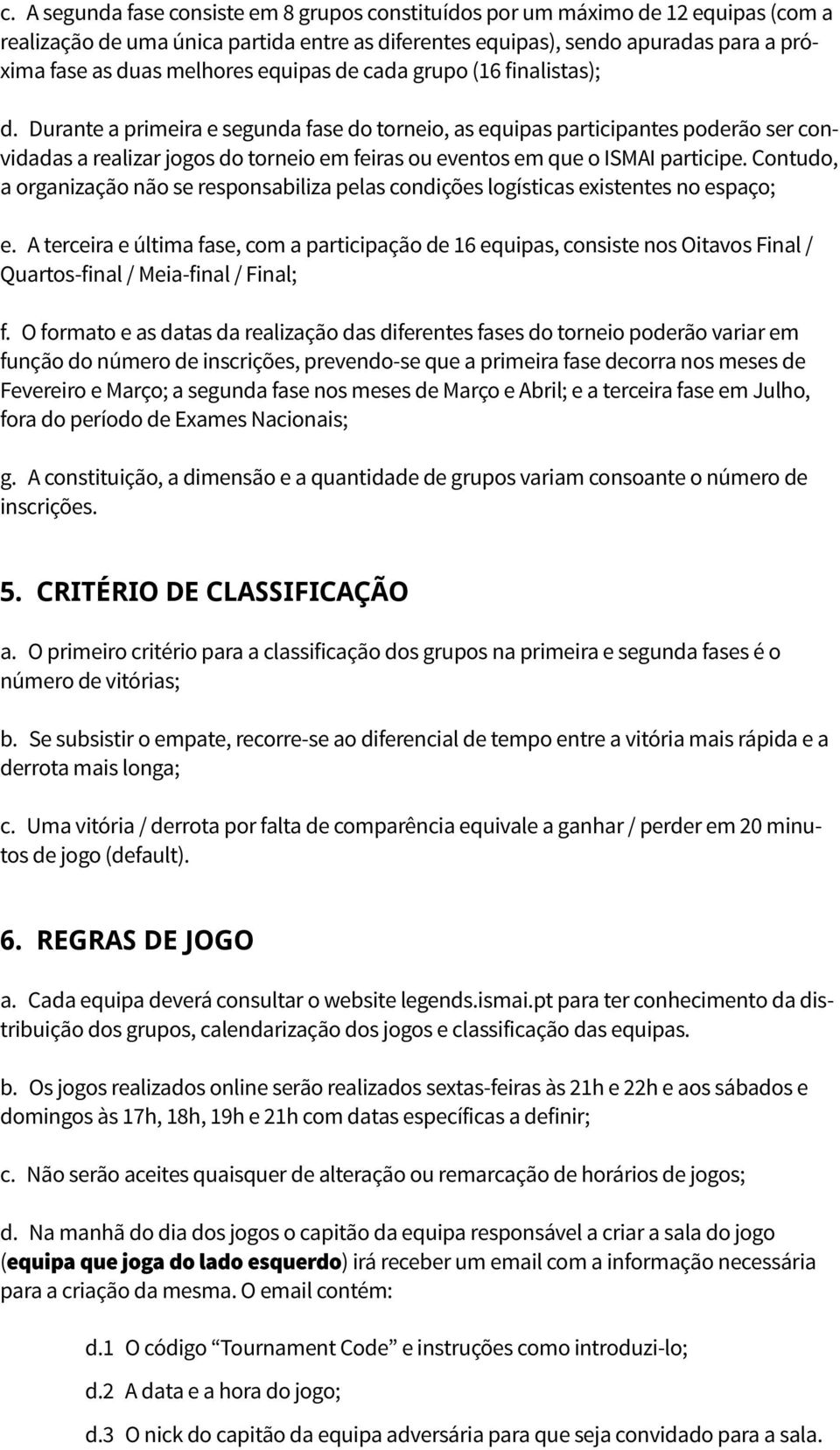 Durante a primeira e segunda fase do torneio, as equipas participantes poderão ser convidadas a realizar jogos do torneio em feiras ou eventos em que o ISMAI participe.