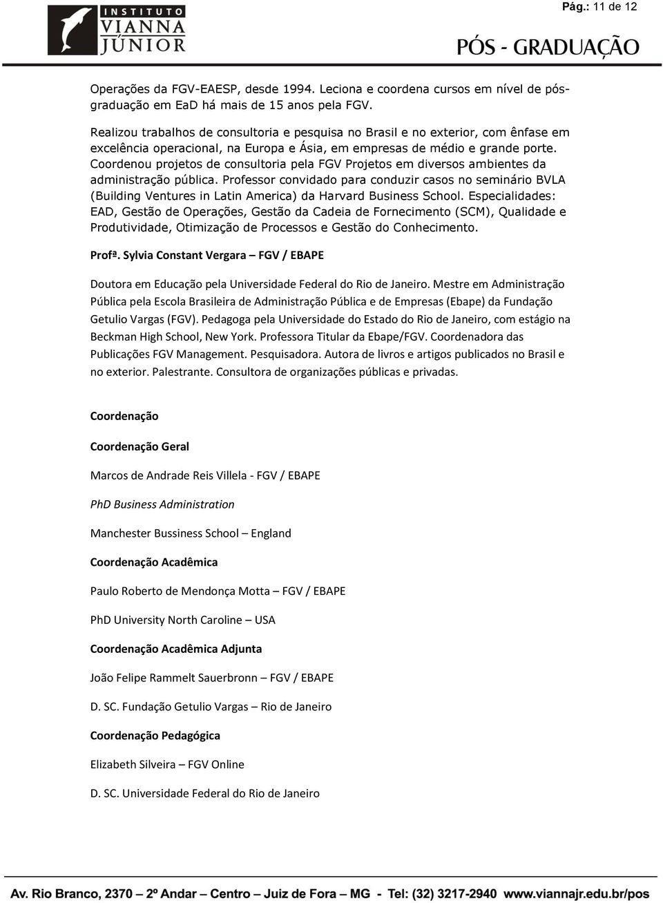 Coordenou projetos de consultoria pela FGV Projetos em diversos ambientes da administração pública.