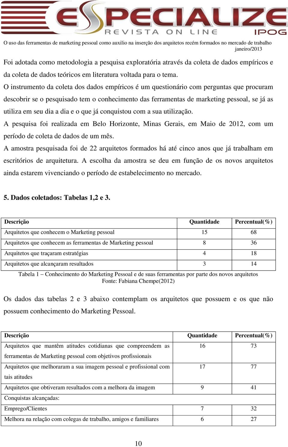 a dia e o que já conquistou com a sua utilização. A pesquisa foi realizada em Belo Horizonte, Minas Gerais, em Maio de 2012, com um período de coleta de dados de um mês.