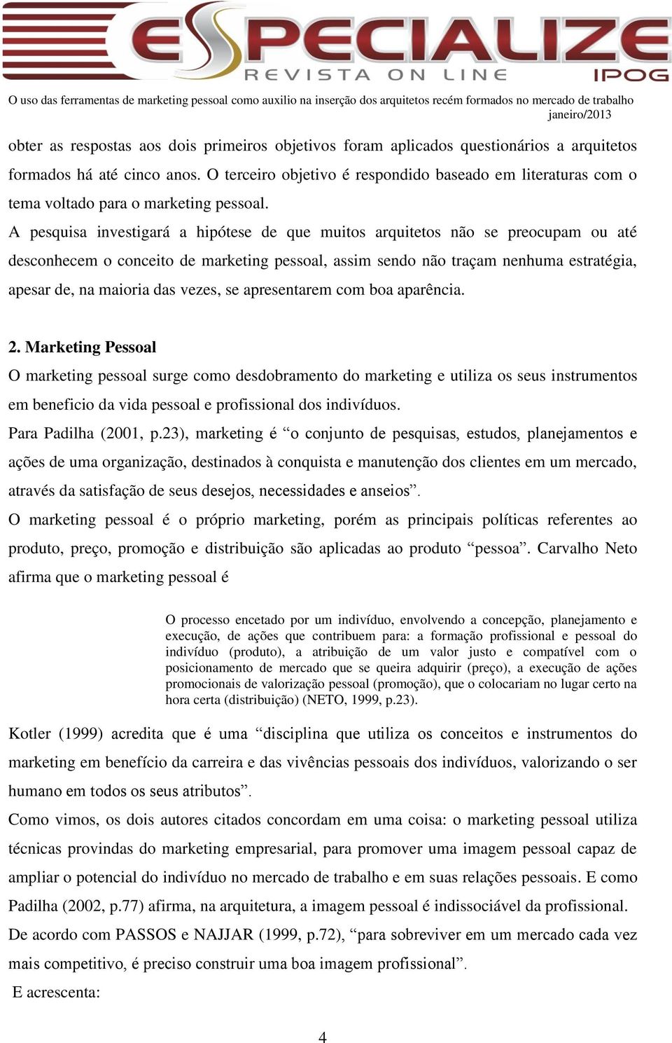 A pesquisa investigará a hipótese de que muitos arquitetos não se preocupam ou até desconhecem o conceito de marketing pessoal, assim sendo não traçam nenhuma estratégia, apesar de, na maioria das