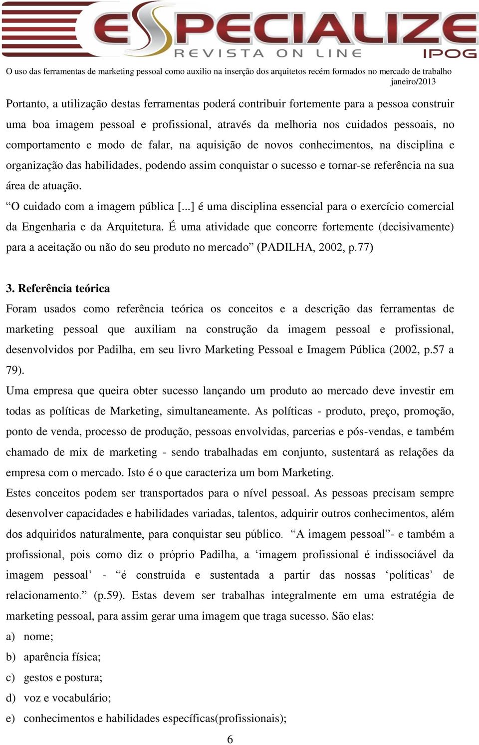 O cuidado com a imagem pública [...] é uma disciplina essencial para o exercício comercial da Engenharia e da Arquitetura.