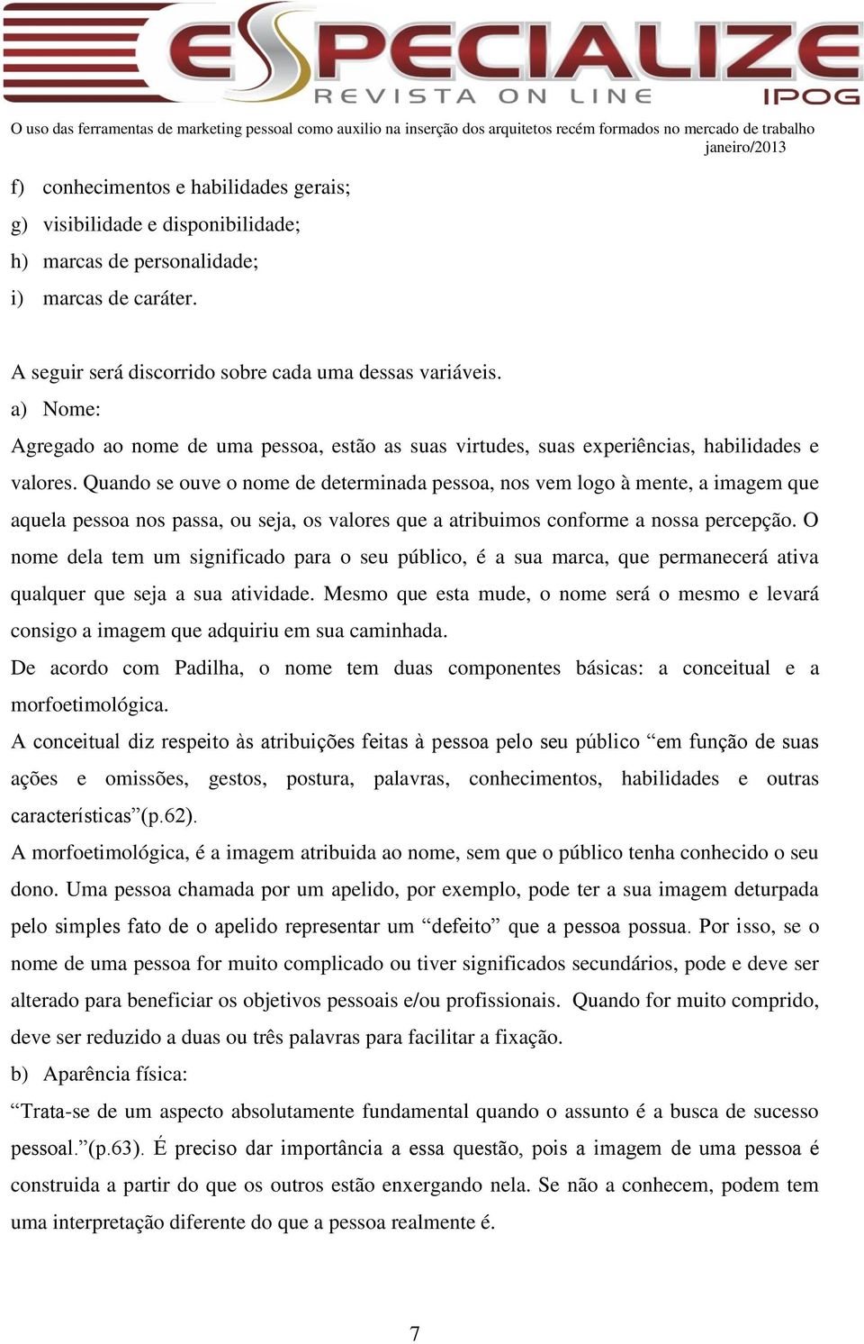 Quando se ouve o nome de determinada pessoa, nos vem logo à mente, a imagem que aquela pessoa nos passa, ou seja, os valores que a atribuimos conforme a nossa percepção.