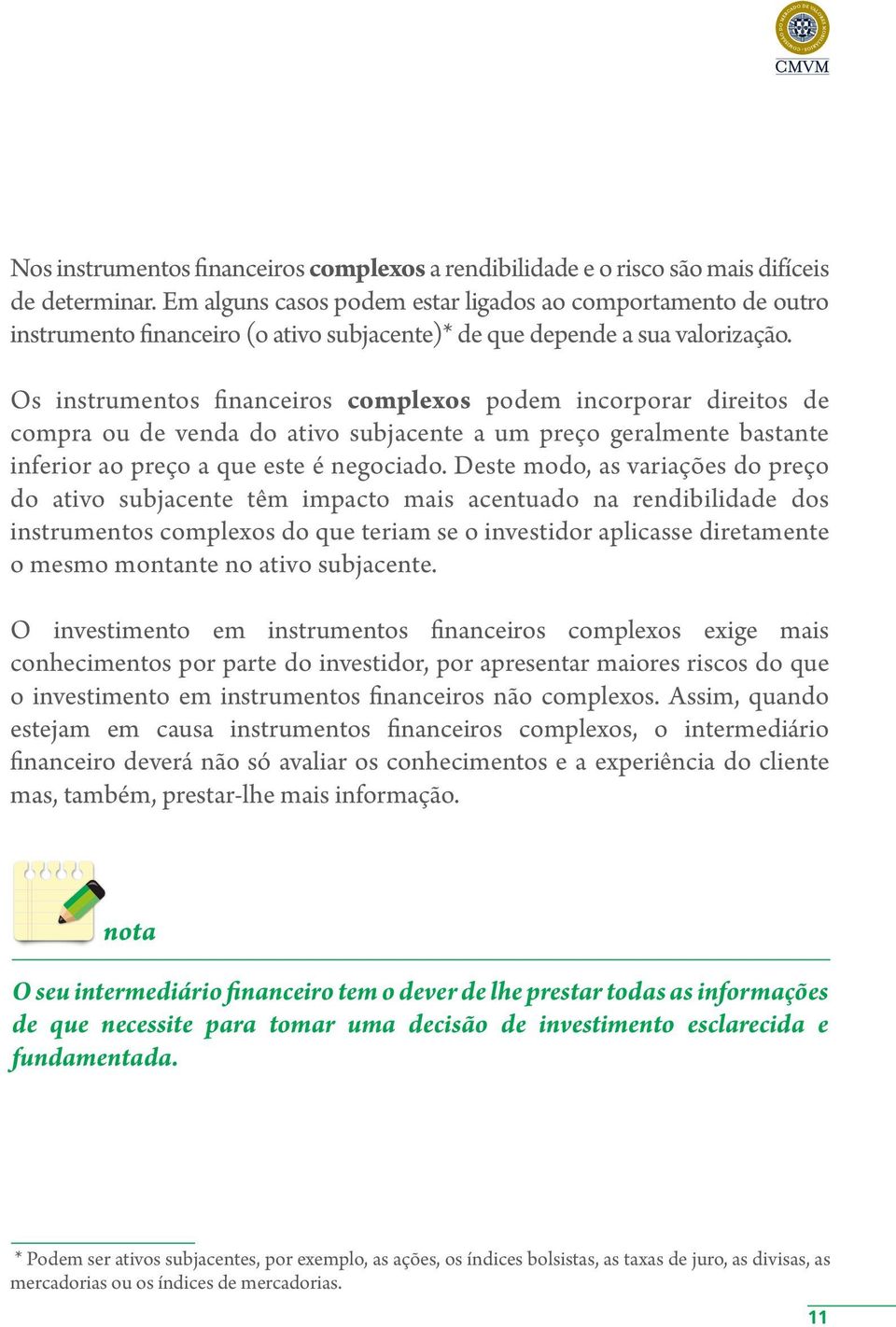 Os instrumentos financeiros complexos podem incorporar direitos de compra ou de venda do ativo subjacente a um preço geralmente bastante inferior ao preço a que este é negociado.