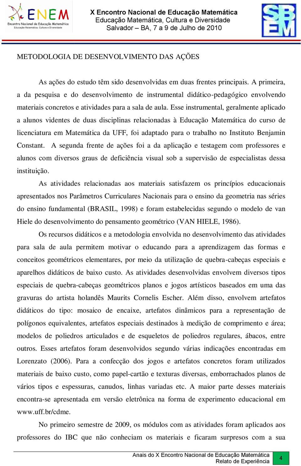 Esse instrumental, geralmente aplicado a alunos videntes de duas disciplinas relacionadas à Educação Matemática do curso de licenciatura em Matemática da UFF, foi adaptado para o trabalho no