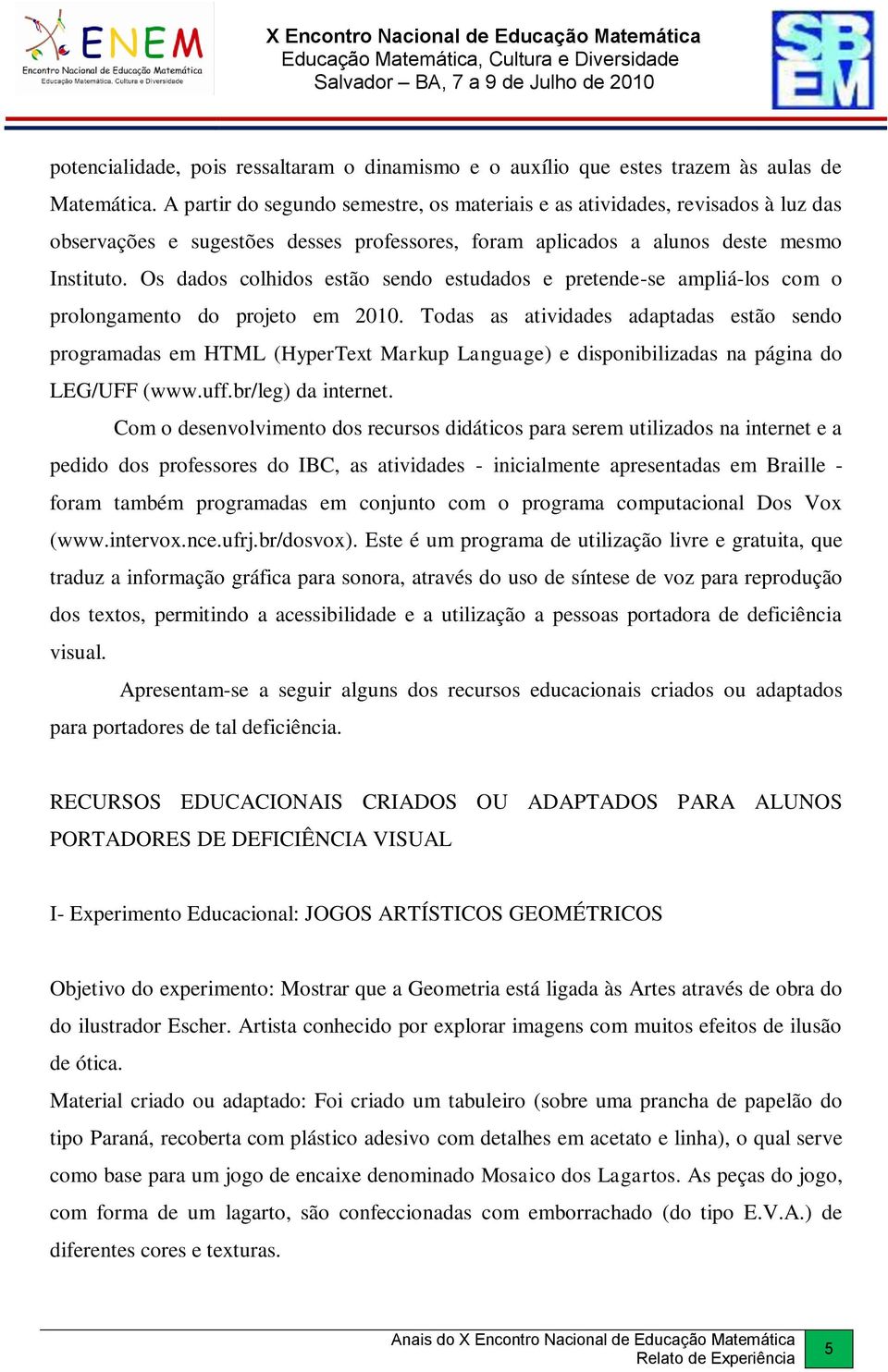 Os dados colhidos estão sendo estudados e pretende-se ampliá-los com o prolongamento do projeto em 2010.