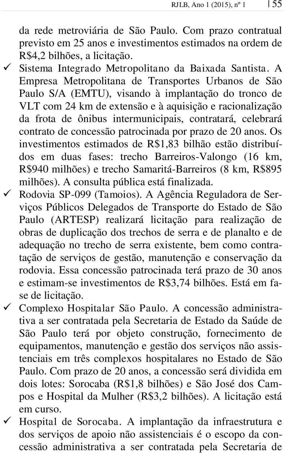 A Empresa Metropolitana de Transportes Urbanos de São Paulo S/A (EMTU), visando à implantação do tronco de VLT com 24 km de extensão e à aquisição e racionalização da frota de ônibus intermunicipais,