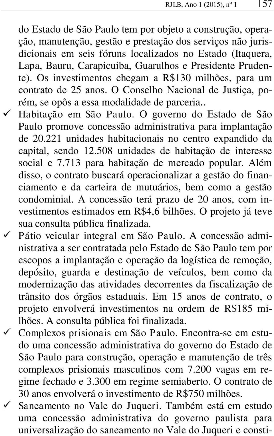 O Conselho Nacional de Justiça, porém, se opôs a essa modalidade de parceria.. Habitação em São Paulo. O governo do Estado de São Paulo promove concessão administrativa para implantação de 20.