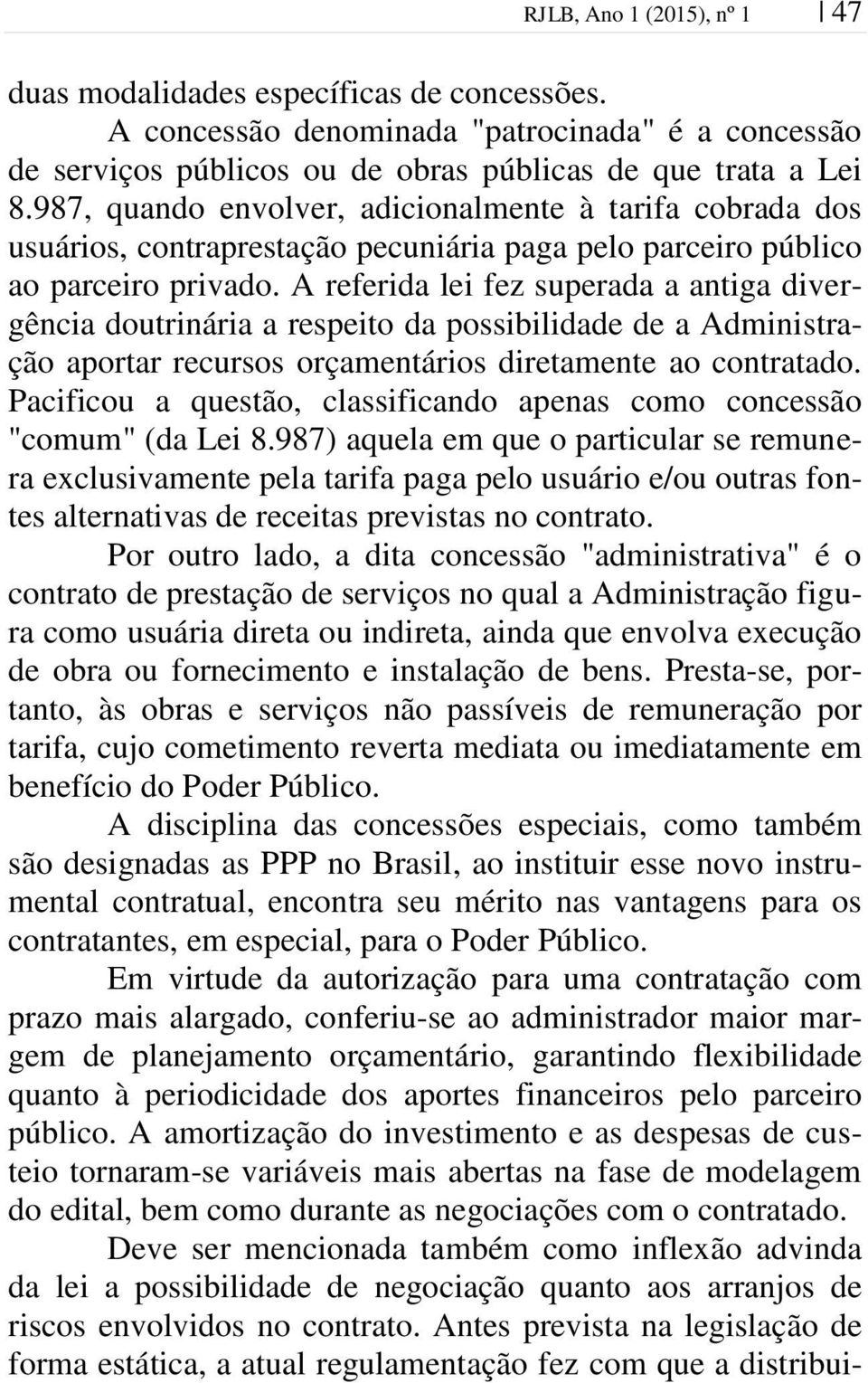 A referida lei fez superada a antiga divergência doutrinária a respeito da possibilidade de a Administração aportar recursos orçamentários diretamente ao contratado.