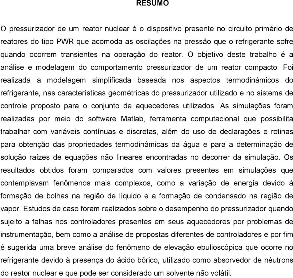 Foi realizada a modelagem simplificada baseada nos aspectos termodinâmicos do refrigerante, nas características geométricas do pressurizador utilizado e no sistema de controle proposto para o