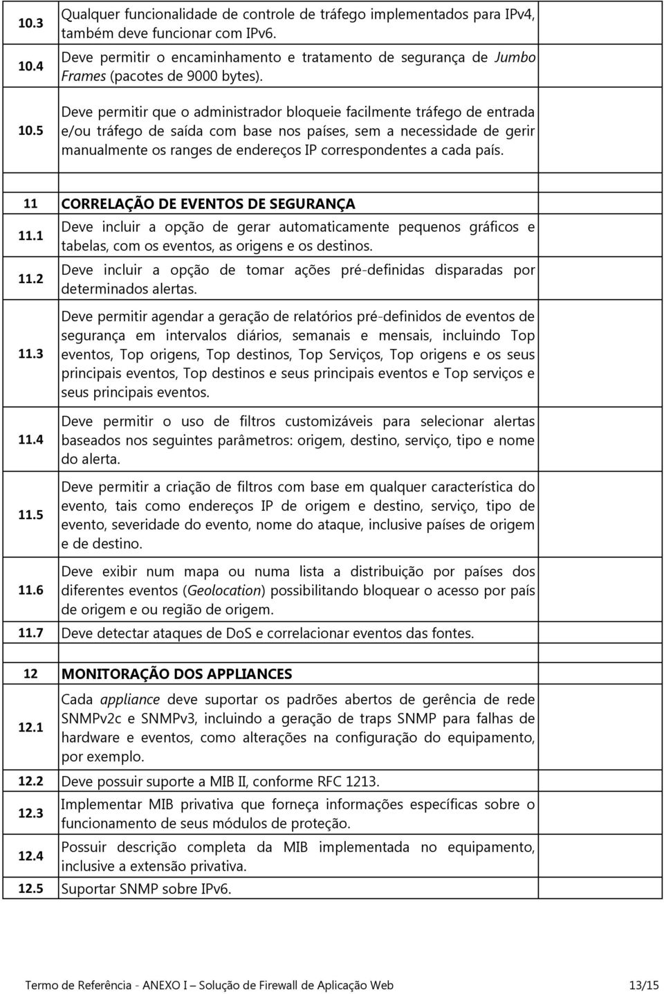 Deve permitir que o administrador bloqueie facilmente tráfego de entrada e/ou tráfego de saída com base nos países, sem a necessidade de gerir manualmente os ranges de endereços IP correspondentes a