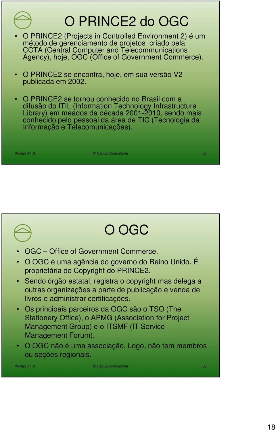 O PRINCE2 se tornou conhecido no Brasil com a difusão do ITIL (Information Technology Infrastructure Library) em meados da década 2001-2010, sendo mais conhecido pelo pessoal da área de TIC