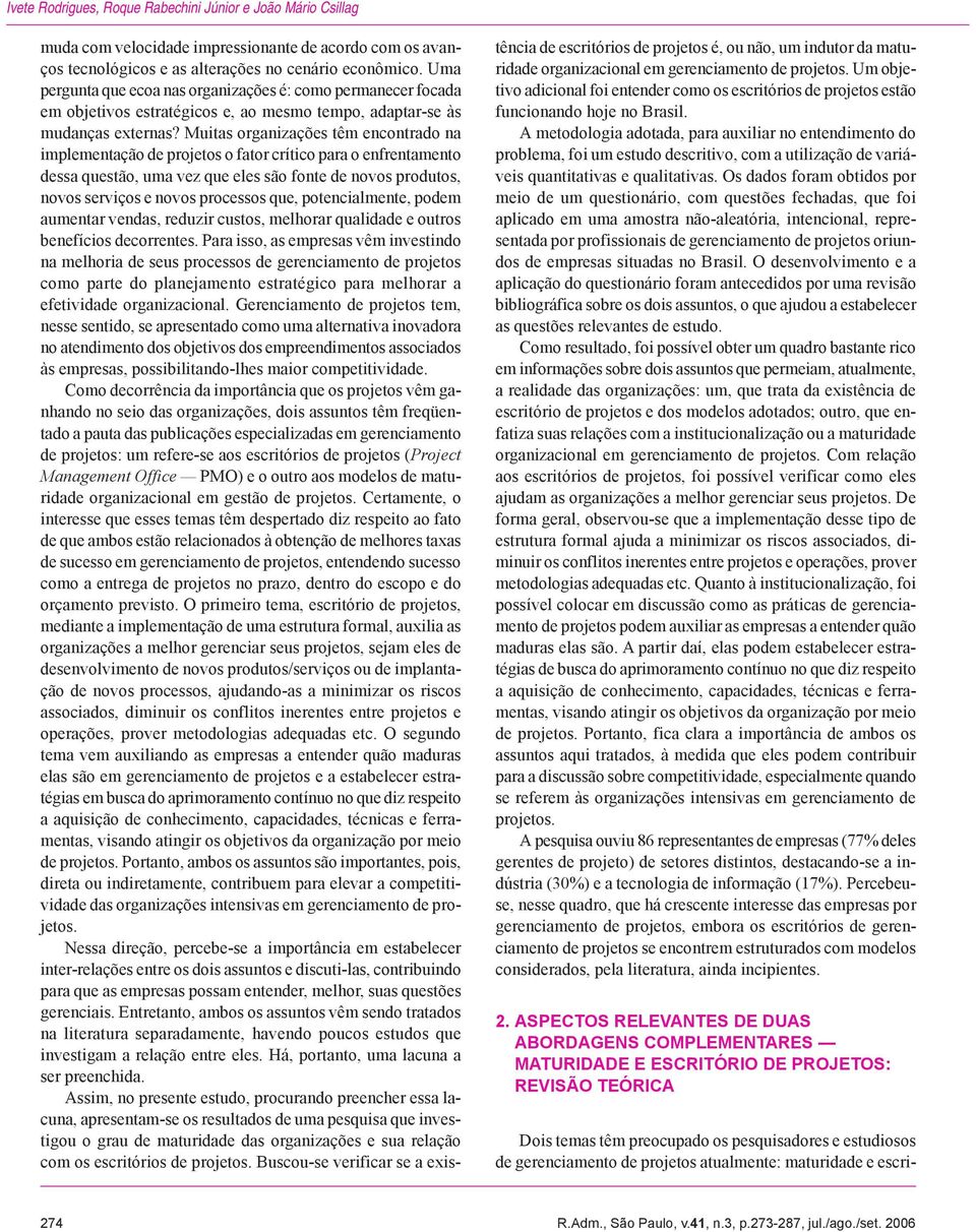 Muitas organizações têm encontrado na implementação de projetos o fator crítico para o enfrentamento dessa questão, uma vez que eles são fonte de novos produtos, novos serviços e novos processos que,