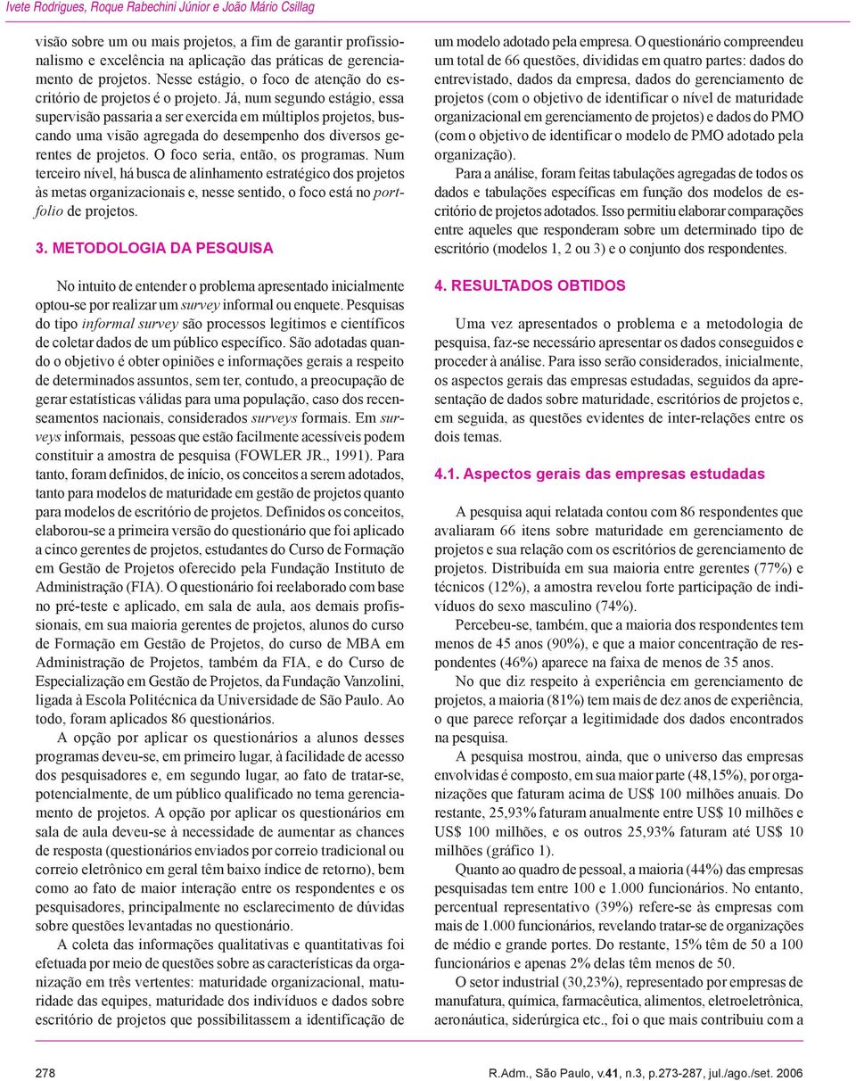 Já, num segundo estágio, essa supervisão passaria a ser exercida em múltiplos projetos, buscando uma visão agregada do desempenho dos diversos gerentes de projetos. O foco seria, então, os programas.