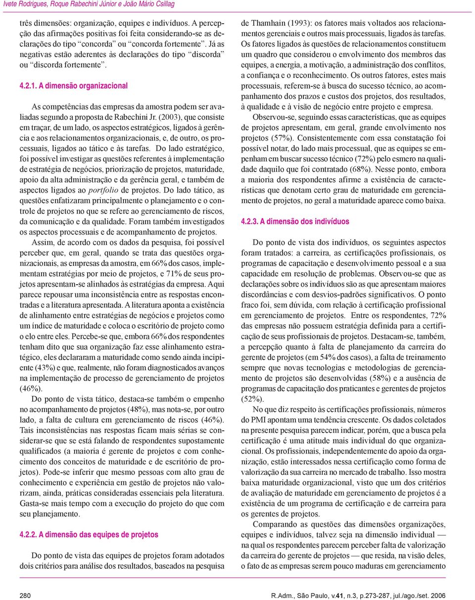 Já as negativas estão aderentes às declarações do tipo discorda ou discorda fortemente. 4.2.1.