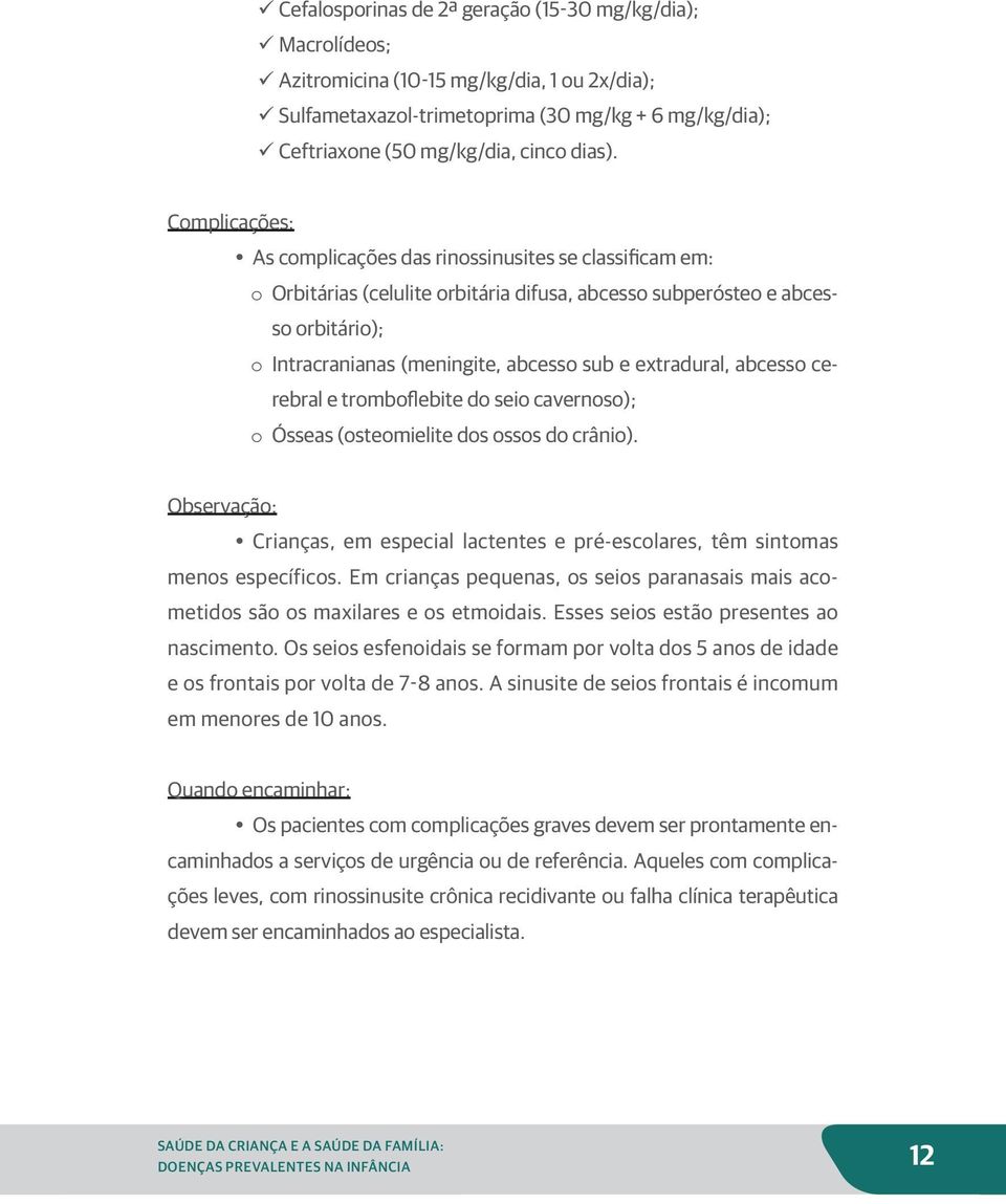 Complicações: As complicações das rinossinusites se classificam em: o Orbitárias (celulite orbitária difusa, abcesso subperósteo e abcesso orbitário); o Intracranianas (meningite, abcesso sub e