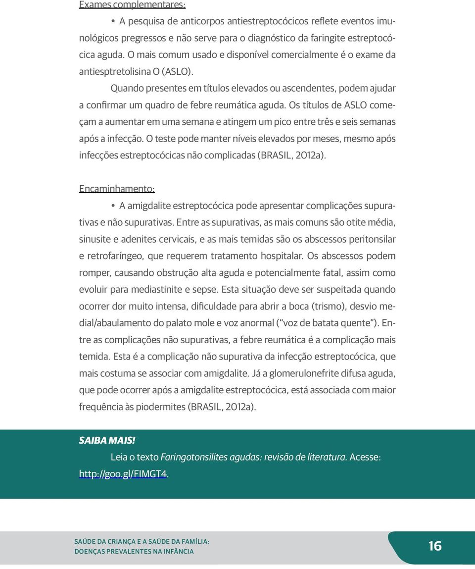 Quando presentes em títulos elevados ou ascendentes, podem ajudar a confirmar um quadro de febre reumática aguda.