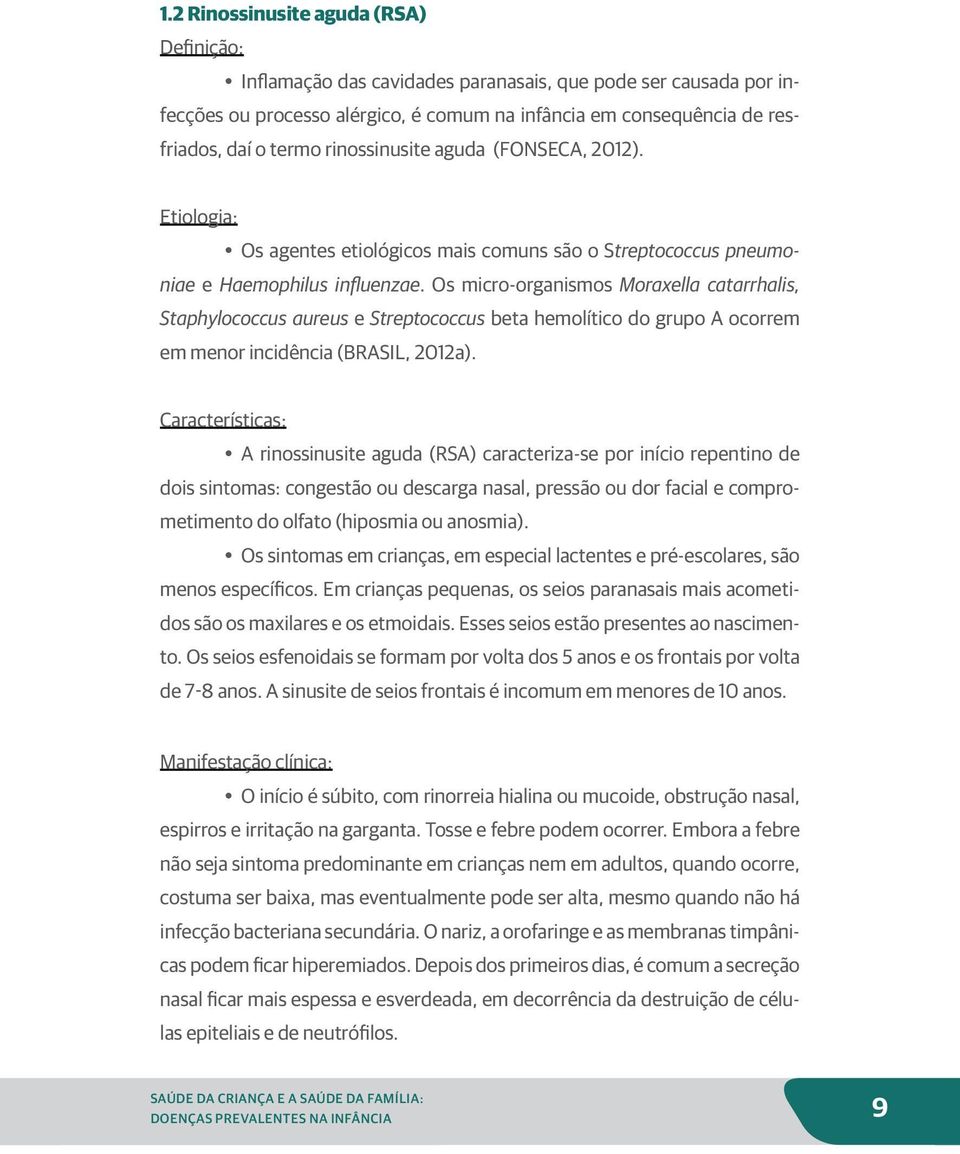 Os micro-organismos Moraxella catarrhalis, Staphylococcus aureus e Streptococcus beta hemolítico do grupo A ocorrem em menor incidência (BRASIL, 2012a).