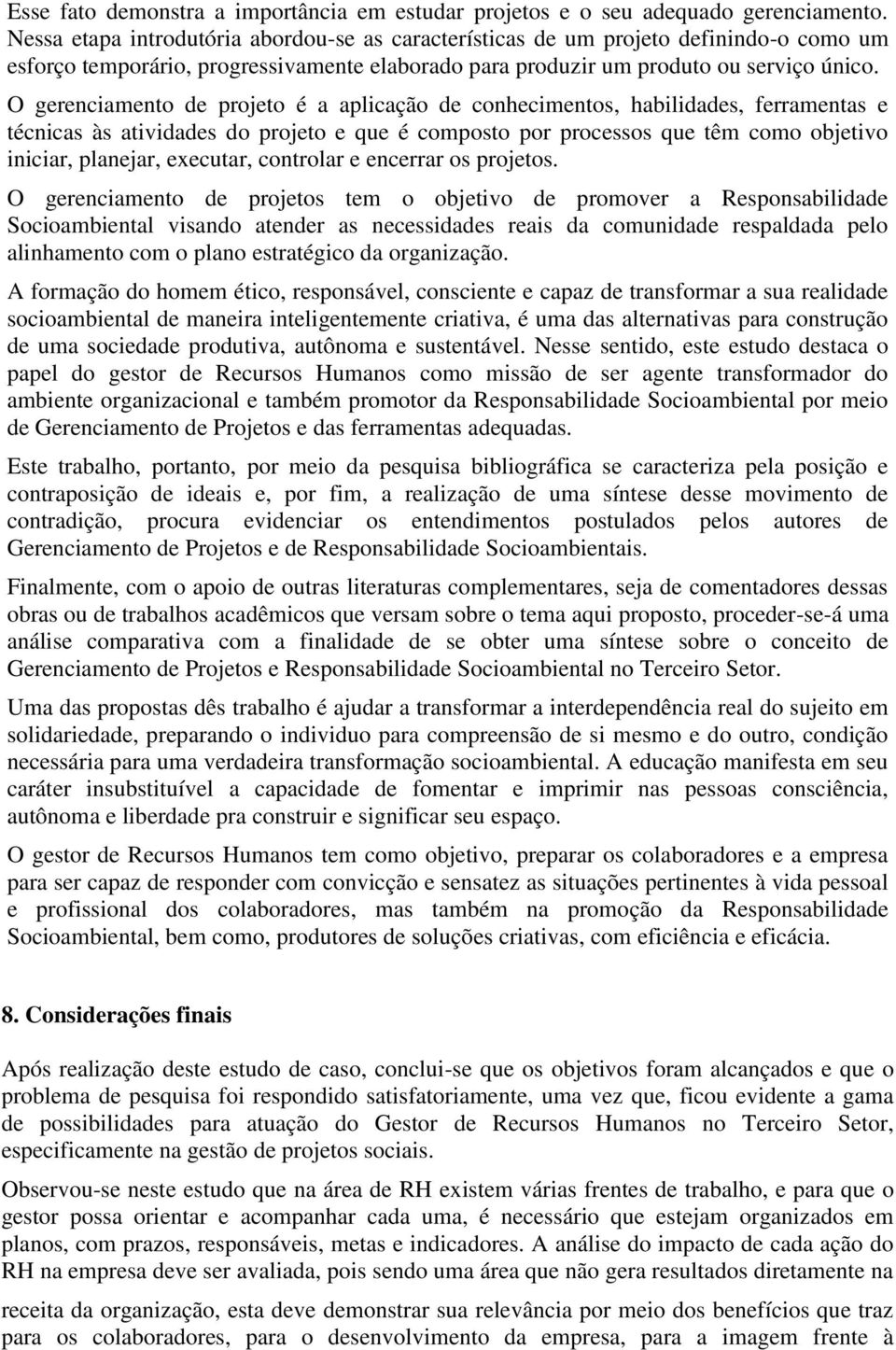 O gerenciamento de projeto é a aplicação de conhecimentos, habilidades, ferramentas e técnicas às atividades do projeto e que é composto por processos que têm como objetivo iniciar, planejar,