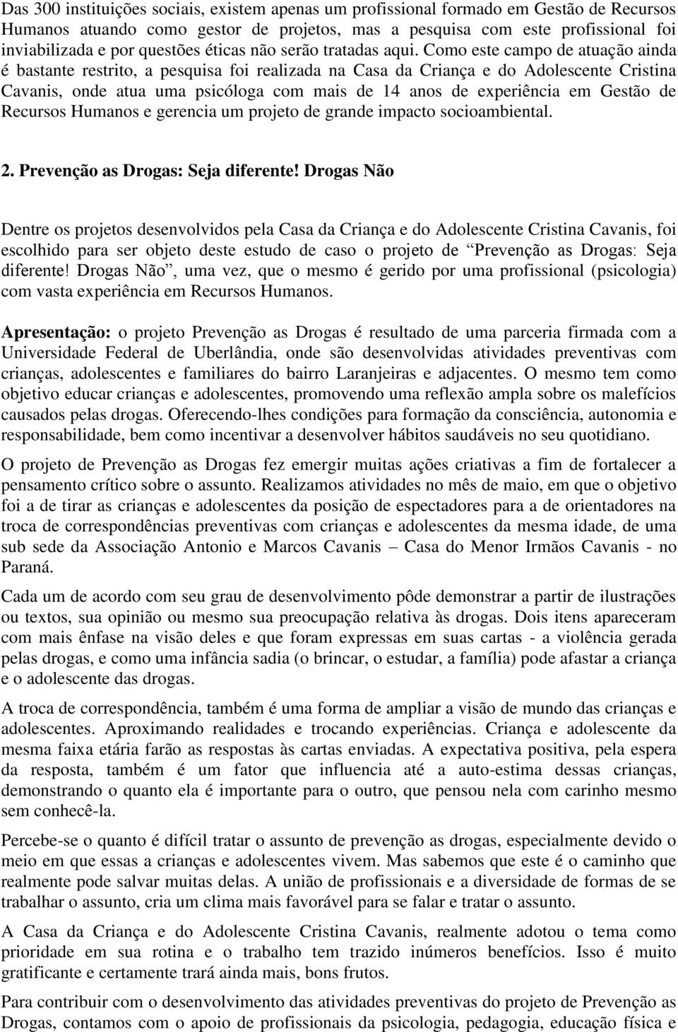 Como este campo de atuação ainda é bastante restrito, a pesquisa foi realizada na Casa da Criança e do Adolescente Cristina Cavanis, onde atua uma psicóloga com mais de 14 anos de experiência em