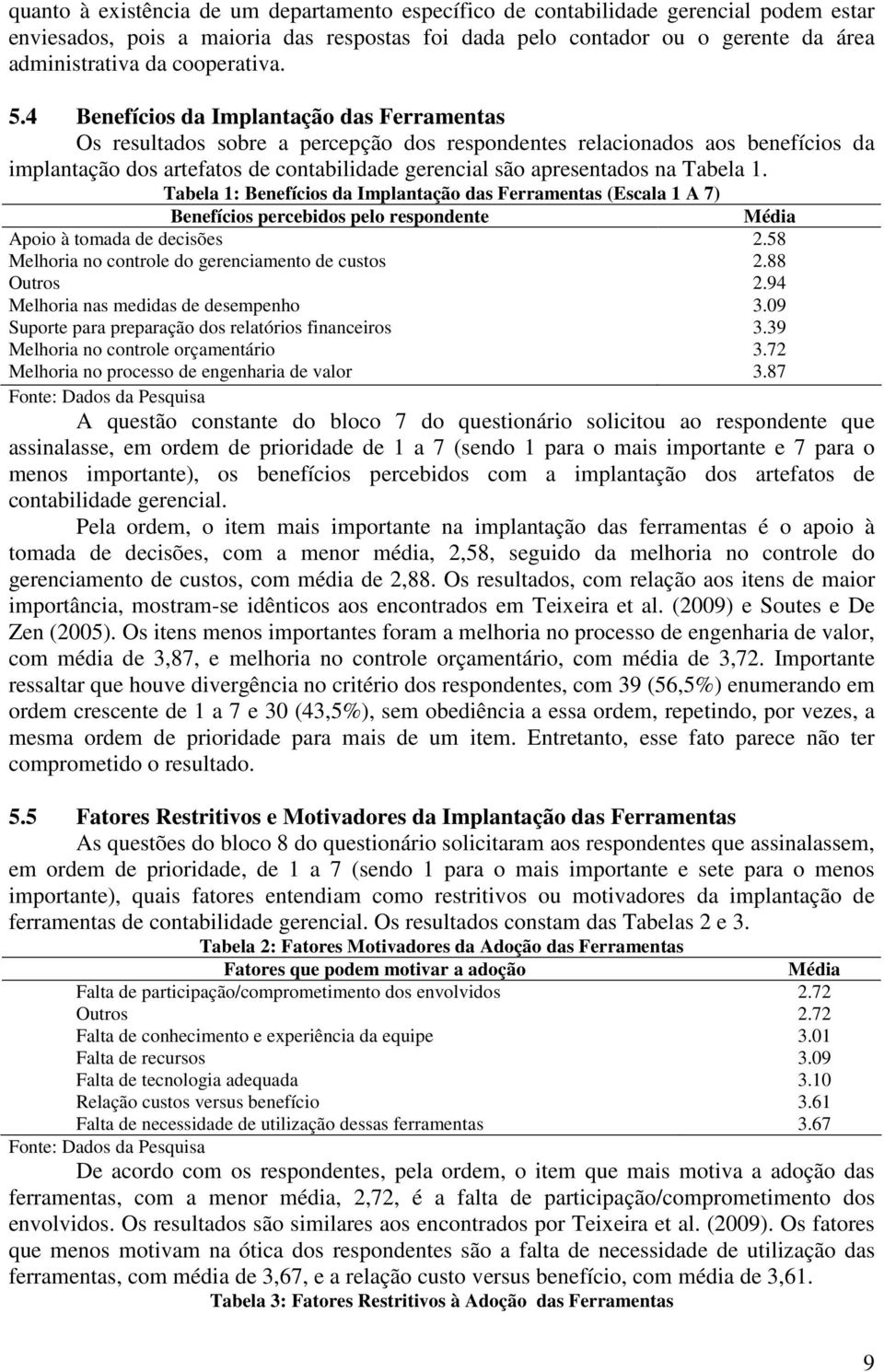 4 Benefícios da Implantação das Ferramentas Os resultados sobre a percepção dos respondentes relacionados aos benefícios da implantação dos artefatos de contabilidade gerencial são apresentados na