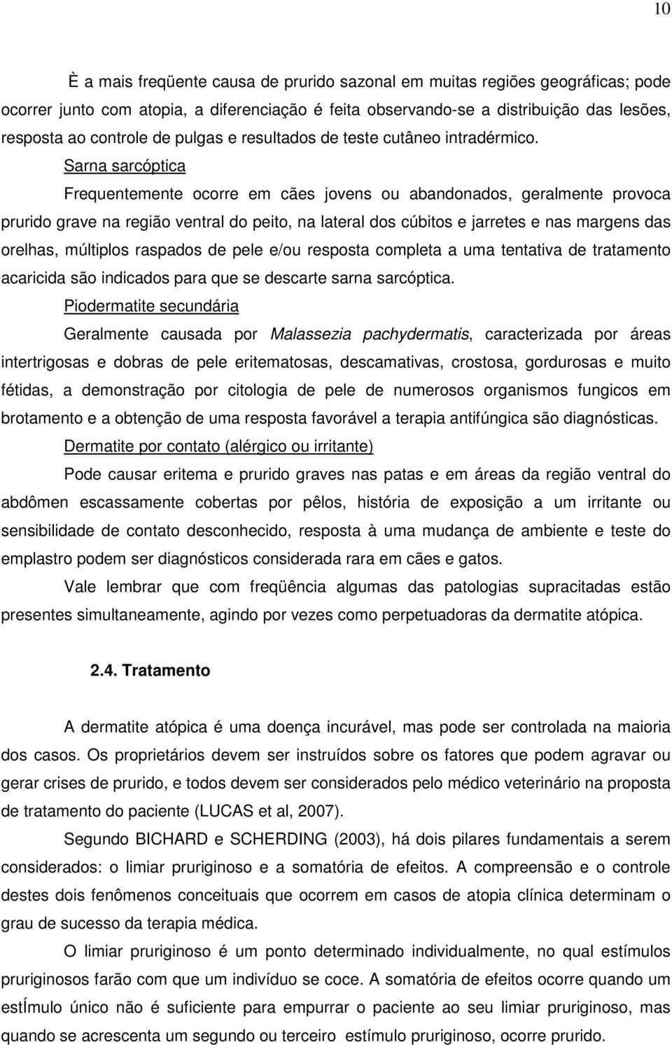 Sarna sarcóptica Frequentemente ocorre em cães jovens ou abandonados, geralmente provoca prurido grave na região ventral do peito, na lateral dos cúbitos e jarretes e nas margens das orelhas,