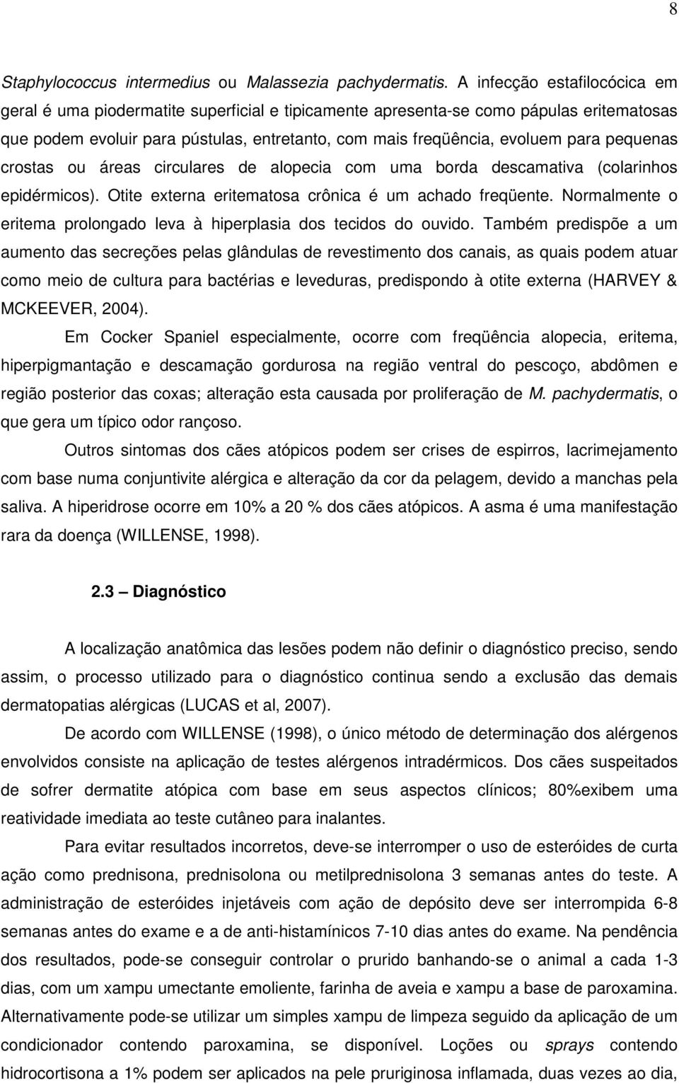 pequenas crostas ou áreas circulares de alopecia com uma borda descamativa (colarinhos epidérmicos). Otite externa eritematosa crônica é um achado freqüente.